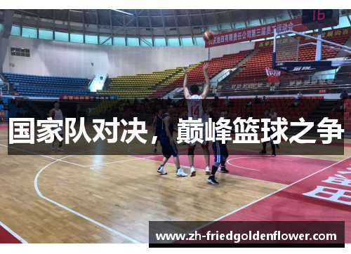 国家队对决，巅峰篮球之争