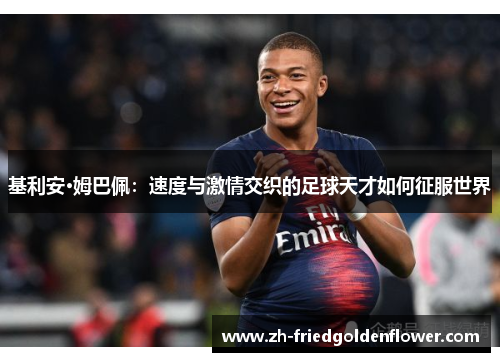 基利安·姆巴佩：速度与激情交织的足球天才如何征服世界