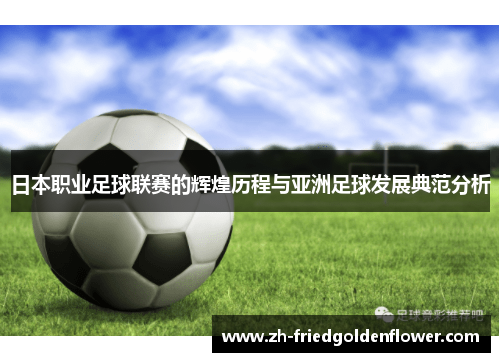 日本职业足球联赛的辉煌历程与亚洲足球发展典范分析