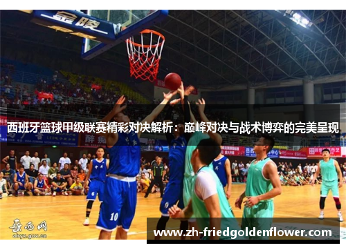 西班牙篮球甲级联赛精彩对决解析：巅峰对决与战术博弈的完美呈现