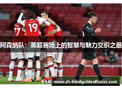 阿森纳队：英超赛场上的智慧与魅力交织之最