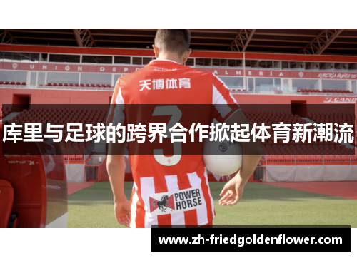 库里与足球的跨界合作掀起体育新潮流