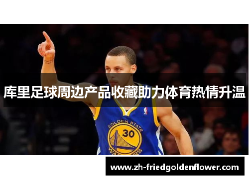 库里足球周边产品收藏助力体育热情升温