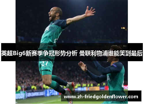 英超Big6新赛季争冠形势分析 曼联利物浦谁能笑到最后