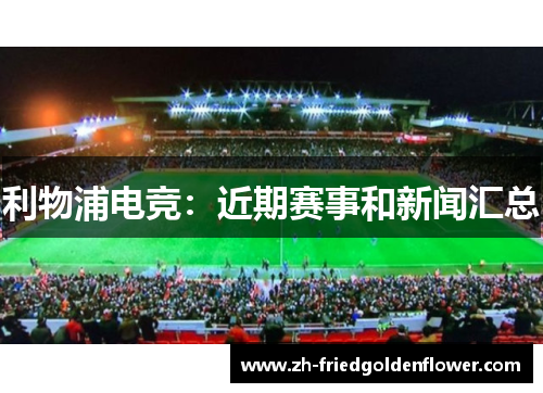 利物浦电竞：近期赛事和新闻汇总
