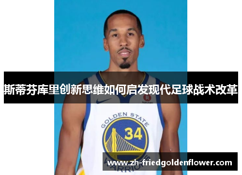 斯蒂芬库里创新思维如何启发现代足球战术改革