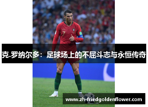 克.罗纳尔多：足球场上的不屈斗志与永恒传奇